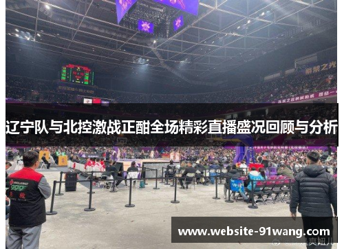 辽宁队与北控激战正酣全场精彩直播盛况回顾与分析